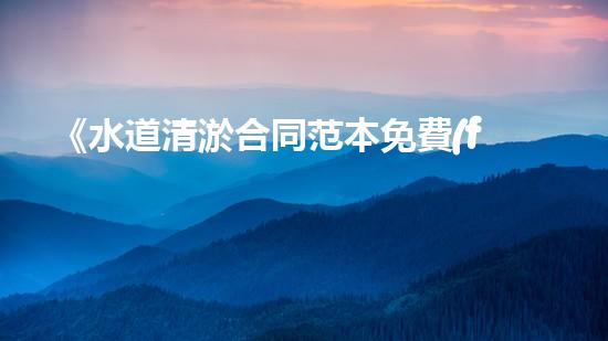 《水道清淤合同范本免費(fèi)下載，讓你的水道暢通無(wú)阻！》